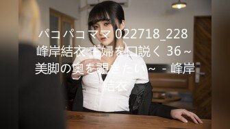 パコパコママ 022718_228 峰岸結衣 主婦を口説く 36～美脚の奥を覗きたい～ - 峰岸結衣