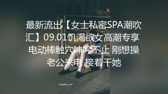 最新流出【女士私密SPA潮吹汇】09.01饥渴欲女高潮专享 电动棒触穴呻吟不止 刚想操老公来电 接着干她