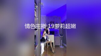 情色主播 19萝莉超嫩