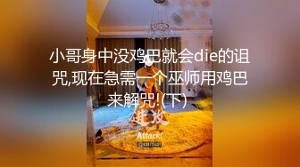 小哥身中没鸡巴就会die的诅咒,现在急需一个巫师用鸡巴来解咒!(下) 