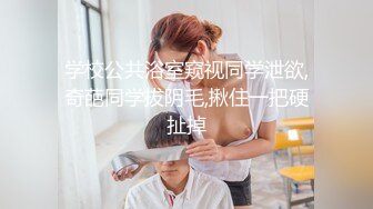 学校公共浴室窥视同学泄欲,奇葩同学拔阴毛,揪住一把硬扯掉