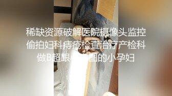 稀缺资源破解医院摄像头监控偷拍妇科痔疮检查治疗产检科做B超跟心电图的小孕妇