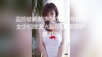 监控破解美体中心多位年轻美女少妇做激光脱B毛和阴部护理 (10)