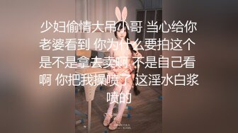 少妇偷情大吊小哥 当心给你老婆看到 你为什么要拍这个 是不是拿去卖啊 不是自己看 啊 你把我操喷了 这淫水白浆喷的