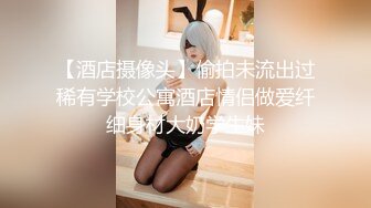 【酒店摄像头】偷拍未流出过稀有学校公寓酒店情侣做爱纤细身材大奶学生妹