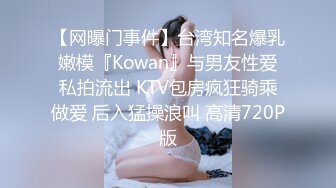 【网曝门事件】台湾知名爆乳嫩模『Kowan』与男友性爱私拍流出 KTV包房疯狂骑乘做爱 后入猛操浪叫 高清720P版