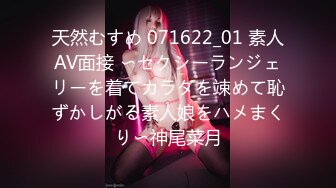 天然むすめ 071622_01 素人AV面接 〜セクシーランジェリーを着てカラダを竦めて恥ずかしがる素人娘をハメまくり〜神尾菜月