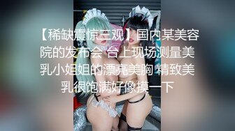 【稀缺震惊三观】国内某美容院的发布会 台上现场测量美乳小姐姐的漂亮美胸 精致美乳很饱满好像摸一下