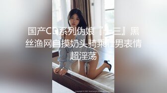 国产CD系列伪娘『十三』黑丝渔网自摸奶头骑乘壮男表情超淫荡