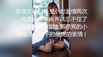 甜美女神超长三小时激情两次，光是听那叫床声就忍不住了，匀称的身材加上那漂亮的小脸蛋儿，被干的酸爽的表情 (3)