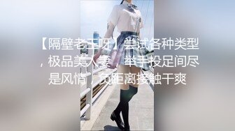 【隔壁老王呀】尝试各种类型，极品美人妻，举手投足间尽是风情，负距离接触干爽