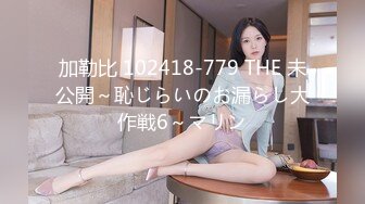 加勒比 102418-779 THE 未公開～恥じらいのお漏らし大作戦6～マリン