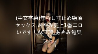 (中文字幕)焦らし寸止め絶頂セックス あやみ史上1番エロいです！ACT03 あやみ旬果