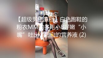 【超级男生原档】白色跑鞋的粉衣MM的多毛小B好嫩“小嘴”吐出了白白的营养液 (2)