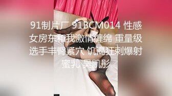 91制片厂 91BCM014 性感女房东和我激情缠绵 重量级选手丰臀紧穴 饥渴狂刺爆射蜜乳 吴凯彤