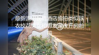 最新流出民宿酒店偷拍类似球衣校花美女和男友深夜开房啪啪