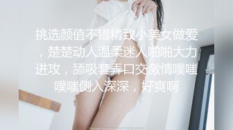 挑选颜值不错精致小美女做爱，楚楚动人温柔迷人啪啪大力进攻，舔吸套弄口交激情噗嗤噗嗤侧入深深，好爽啊