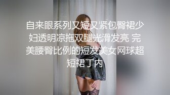 自来眼系列又短又紧包臀裙少妇透明凉拖双腿光滑发亮 完美腰臀比例的短发美女网球超短裙丁内