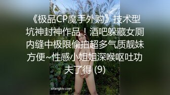 《极品CP魔手外购》技术型坑神封神作品！酒吧躲藏女厕内缝中极限偸拍超多气质靓妹方便~性感小姐姐深喉呕吐功夫了得 (9)