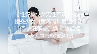 【性瘾美少女无性不欢】极品援交少女『黄芮芮』最强付费订阅 疯狂群交乱操 前裹后操 多少大屌都能搞定 (1)