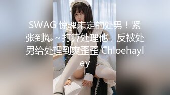 SWAG 惊魂未定的处男！紧张到爆～打算处理他，反被处男给处理到爽歪歪 Chloehayley