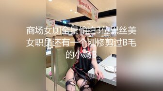 商场女厕全景偷拍3位黑丝美女职员还有一个刚修剪过B毛的小嫩B