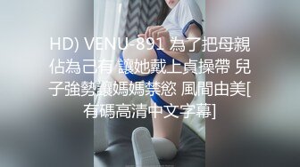 HD) VENU-891 為了把母親佔為己有 讓她戴上貞操帶 兒子強勢讓媽媽禁慾 風間由美[有碼高清中文字幕]