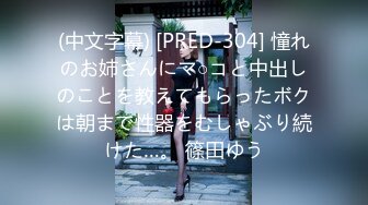 (中文字幕) [PRED-304] 憧れのお姉さんにマ○コと中出しのことを教えてもらったボクは朝まで性器をむしゃぶり続けた…。 篠田ゆう