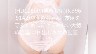 (HD1080P)(男尊女卑)(fc3969142)ゆうのちゃん♪友達を守るために好きじゃない大勢の男達に中 出しされる動画♪ (2)