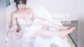 辣妹小美女3P，搞得情欲飞涨，脸蛋绯红，嘴里发春的娇喘犹如歌声！ (2)