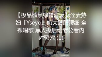 【极品媚黑绿帽淫妻】淫妻熟妇『Yseyo』奶大臀肥腰细 全裸唱歌 黑人操后给老公看内射骚穴 (1)