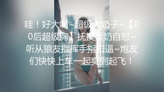 哇！好大啊~超级大奶子~【00后超级胸】抚摸揉奶自慰~听从狼友指挥手指扣逼~炮友们快快上车一起爽到起飞！