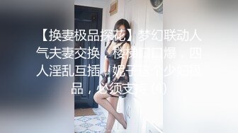 【换妻极品探花】梦幻联动人气夫妻交换，楼梯口口爆，四人淫乱互插，妮子这个少妇极品，必须支持 (4)