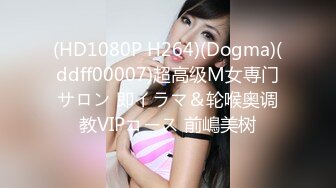 (HD1080P H264)(Dogma)(ddff00007)超高级M女専门サロン 即イラマ＆轮喉奥调教VIPコース 前嶋美树