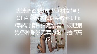 大波肥臀S级魔鬼身材女神！OF百万粉撸铁健身教练Ellie精彩剧情私拍完结篇，被肥猪男各种啪啪无套内射，撸点高 (2)