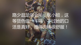 路少逛足浴会所，玩小妞，这等货色值一千吗，不过她的口活是真好，撸得肉棒很舒服！