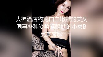 大神酒店约炮白白嫩嫩的美女同事各种姿势操翻她的小嫩B完美露脸