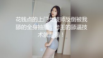 花钱点的上门女技师反倒被我舔的全身抽搐，老王的舔逼技术就是强！