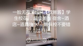 一脸无辜清纯样【纹崽酱】学生校花!，超级美胸 宿舍~酒店~道具喷水!，嫩妹控不要错过 (3)