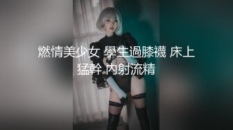 燃情美少女 學生過膝襪 床上猛幹 內射流精