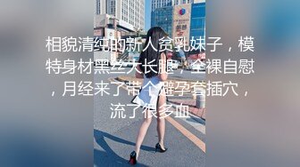 相貌清纯的新人贫乳妹子，模特身材黑丝大长腿，全裸自慰，月经来了带个避孕套插穴，流了很多血