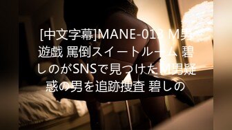 [中文字幕]MANE-013 M男遊戯 罵倒スイートルーム 碧しのがSNSで見つけたM男疑惑の男を追跡捜査 碧しの