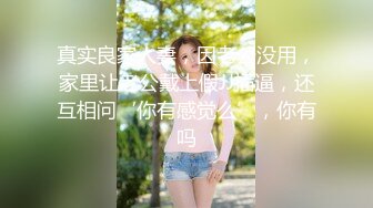 真实良家人妻，因老公没用，家里让老公戴上假JJ插逼，还互相问‘你有感觉么’，你有吗