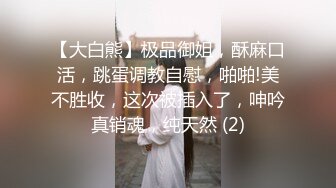 【大白熊】极品御姐，酥麻口活，跳蛋调教自慰，啪啪!美不胜收，这次被插入了，呻吟真销魂，纯天然 (2)