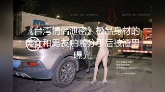 《台湾情侣泄密》极品身材的美女和男友啪啪分手后被渣男曝光