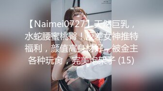 【Naimei0727】天然巨乳，水蛇腰蜜桃臀！反差女神推特福利，颜值高身材好，被金主各种玩肏，完美炮架子 (15)