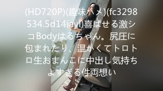 (HD720P)(趣味ハメ)(fc3298534.5d14iayl)喜ばせる激シコBodyはるちゃん。尻圧に包まれたり、温かくてトロトロ生おまんこに中出し気持ちよすぎる件両想い