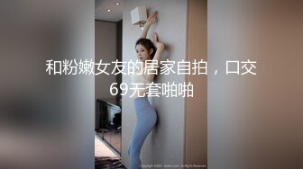 和粉嫩女友的居家自拍，口交69无套啪啪