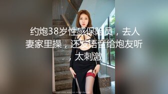  约炮38岁性感保险员，去人妻家里操，还发语音给炮友听，太刺激