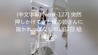 (中文字幕) [venx-127] 突然押しかけてきた嫁の姉さんに抜かれっぱなしの1泊2日 結城りの